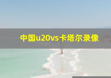 中国u20vs卡塔尔录像