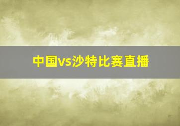 中国vs沙特比赛直播