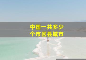 中国一共多少个市区县城市