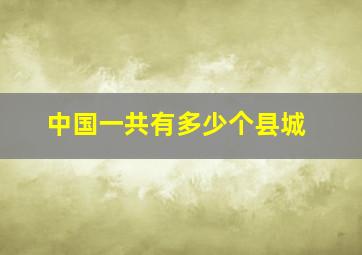 中国一共有多少个县城