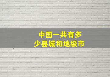 中国一共有多少县城和地级市