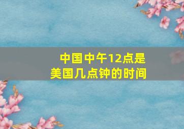 中国中午12点是美国几点钟的时间