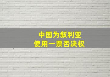 中国为叙利亚使用一票否决权