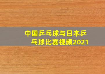 中国乒乓球与日本乒乓球比赛视频2021