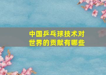 中国乒乓球技术对世界的贡献有哪些