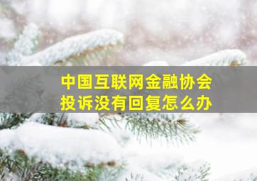 中国互联网金融协会投诉没有回复怎么办