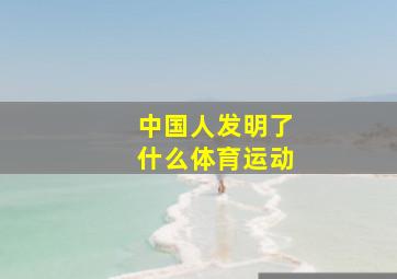 中国人发明了什么体育运动