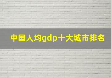 中国人均gdp十大城市排名