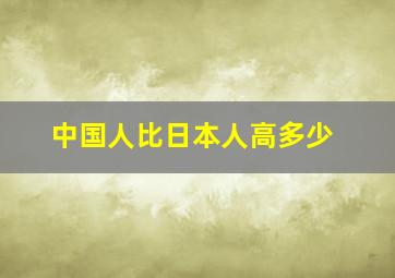 中国人比日本人高多少