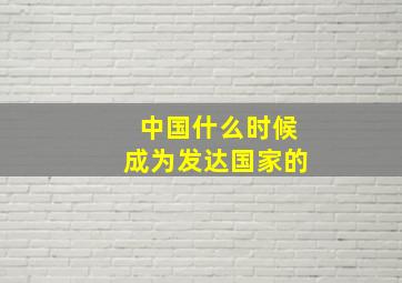 中国什么时候成为发达国家的