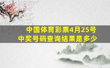 中国体育彩票4月25号中奖号码查询结果是多少