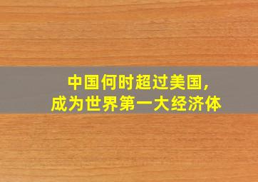 中国何时超过美国,成为世界第一大经济体