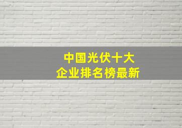 中国光伏十大企业排名榜最新