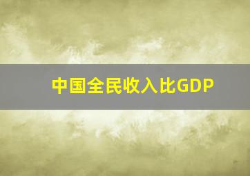 中国全民收入比GDP