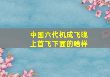 中国六代机成飞晚上首飞下面的啥样