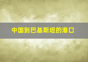 中国到巴基斯坦的港口