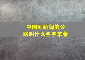 中国到缅甸的公路叫什么名字来着