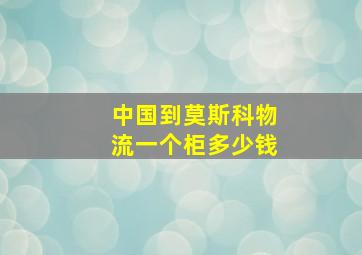 中国到莫斯科物流一个柜多少钱