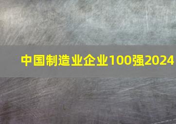 中国制造业企业100强2024