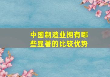 中国制造业拥有哪些显著的比较优势