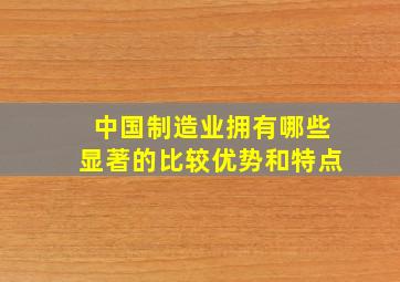 中国制造业拥有哪些显著的比较优势和特点