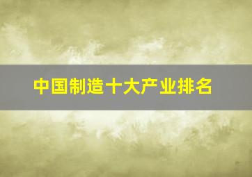 中国制造十大产业排名