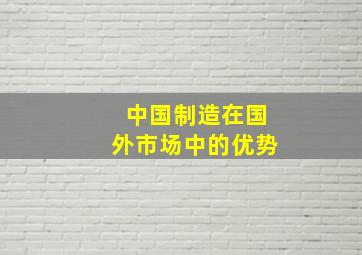 中国制造在国外市场中的优势