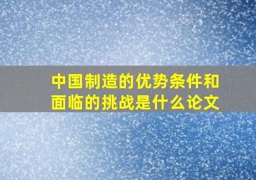 中国制造的优势条件和面临的挑战是什么论文