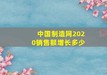 中国制造网2020销售额增长多少