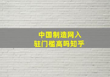 中国制造网入驻门槛高吗知乎