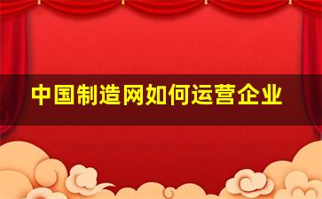 中国制造网如何运营企业