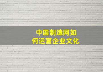 中国制造网如何运营企业文化