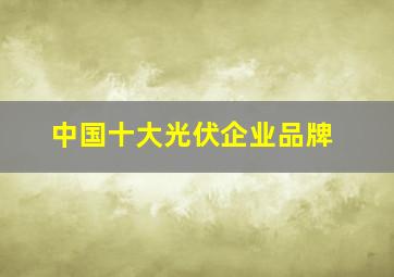 中国十大光伏企业品牌