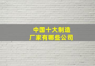 中国十大制造厂家有哪些公司