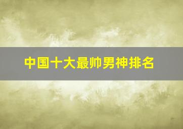 中国十大最帅男神排名