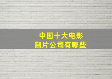 中国十大电影制片公司有哪些