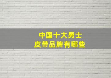 中国十大男士皮带品牌有哪些