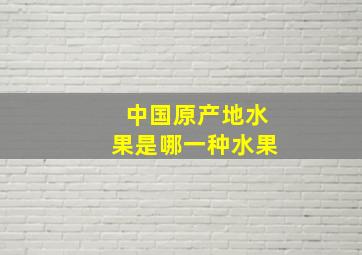 中国原产地水果是哪一种水果