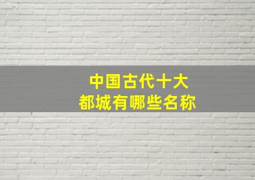 中国古代十大都城有哪些名称