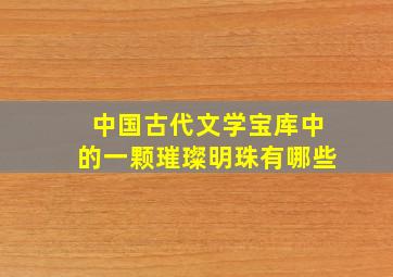 中国古代文学宝库中的一颗璀璨明珠有哪些