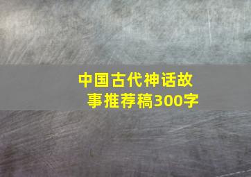 中国古代神话故事推荐稿300字