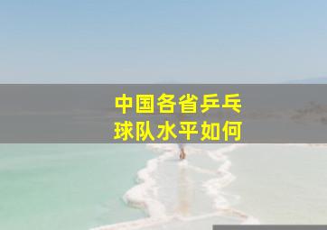 中国各省乒乓球队水平如何