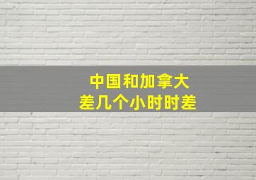 中国和加拿大差几个小时时差