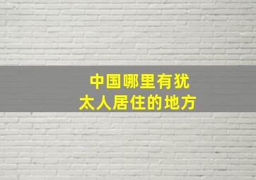 中国哪里有犹太人居住的地方