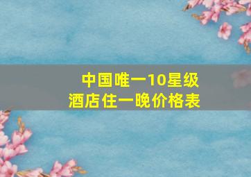 中国唯一10星级酒店住一晚价格表