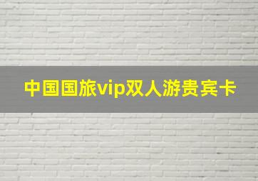 中国国旅vip双人游贵宾卡