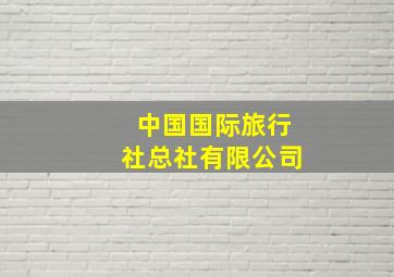 中国国际旅行社总社有限公司