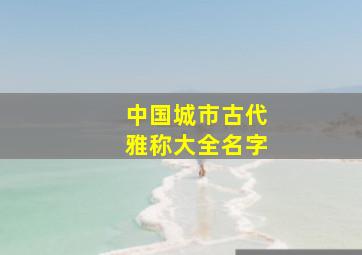 中国城市古代雅称大全名字