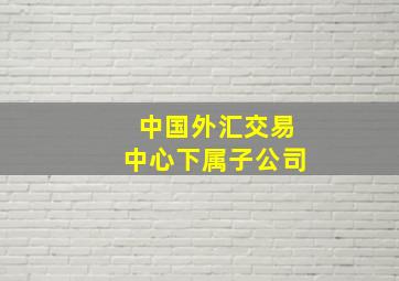 中国外汇交易中心下属子公司