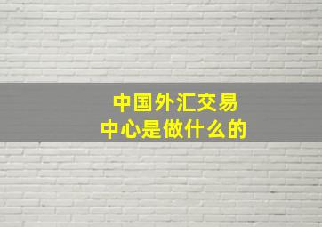 中国外汇交易中心是做什么的